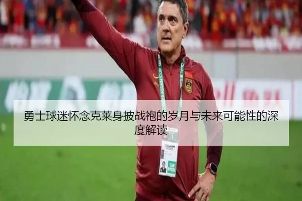 勇士球迷怀念克莱身披战袍的岁月与未来可能性的深度解读